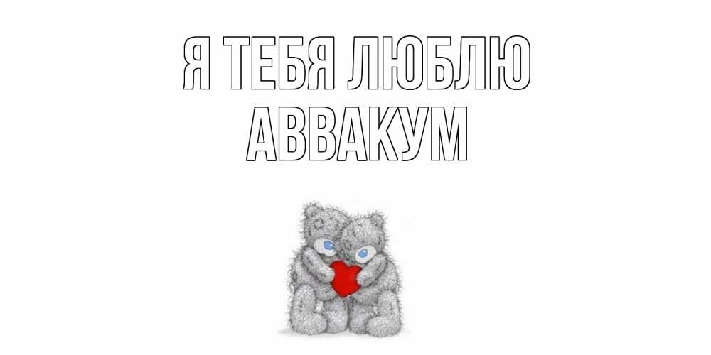 Открытка на каждый день с именем, Аввакум Я тебя люблю мишки, сердце Прикольная открытка с пожеланием онлайн скачать бесплатно 