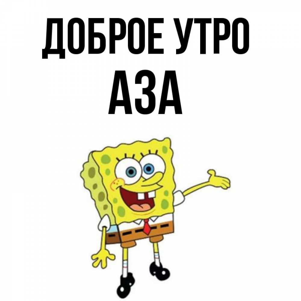 Открытка на каждый день с именем, Аза Доброе утро губка боб улыбается Прикольная открытка с пожеланием онлайн скачать бесплатно 