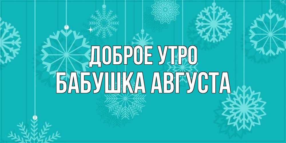 Открытка на каждый день с именем, Бабушка-Августа Доброе утро открытка со снежинками Прикольная открытка с пожеланием онлайн скачать бесплатно 
