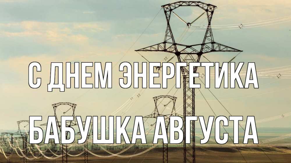 Открытка на каждый день с именем, Бабушка-Августа С днем энергетика провода небо Прикольная открытка с пожеланием онлайн скачать бесплатно 