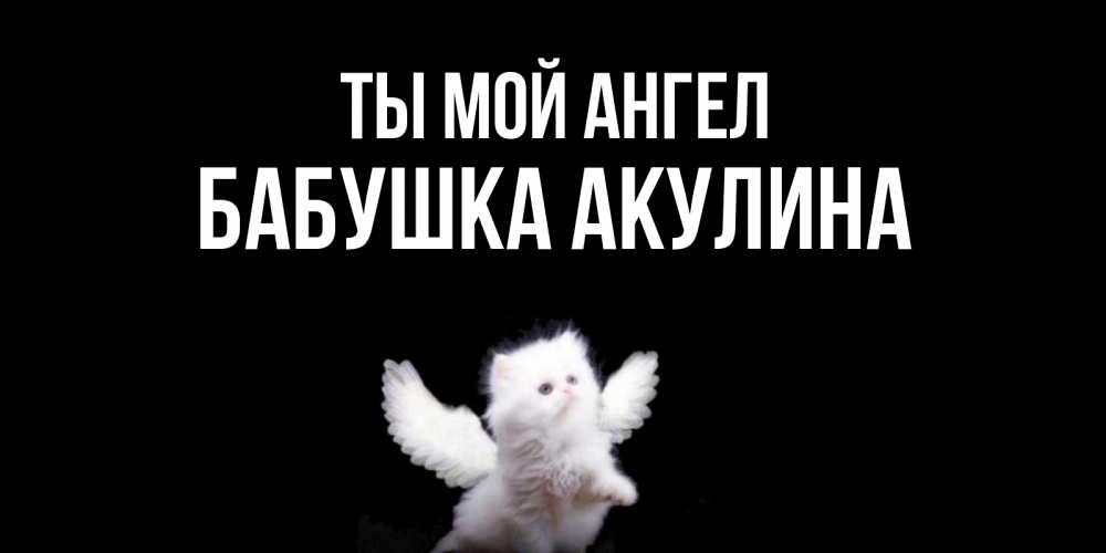 Открытка на каждый день с именем, Бабушка-Акулина Ты мой ангел Кот ангел Прикольная открытка с пожеланием онлайн скачать бесплатно 