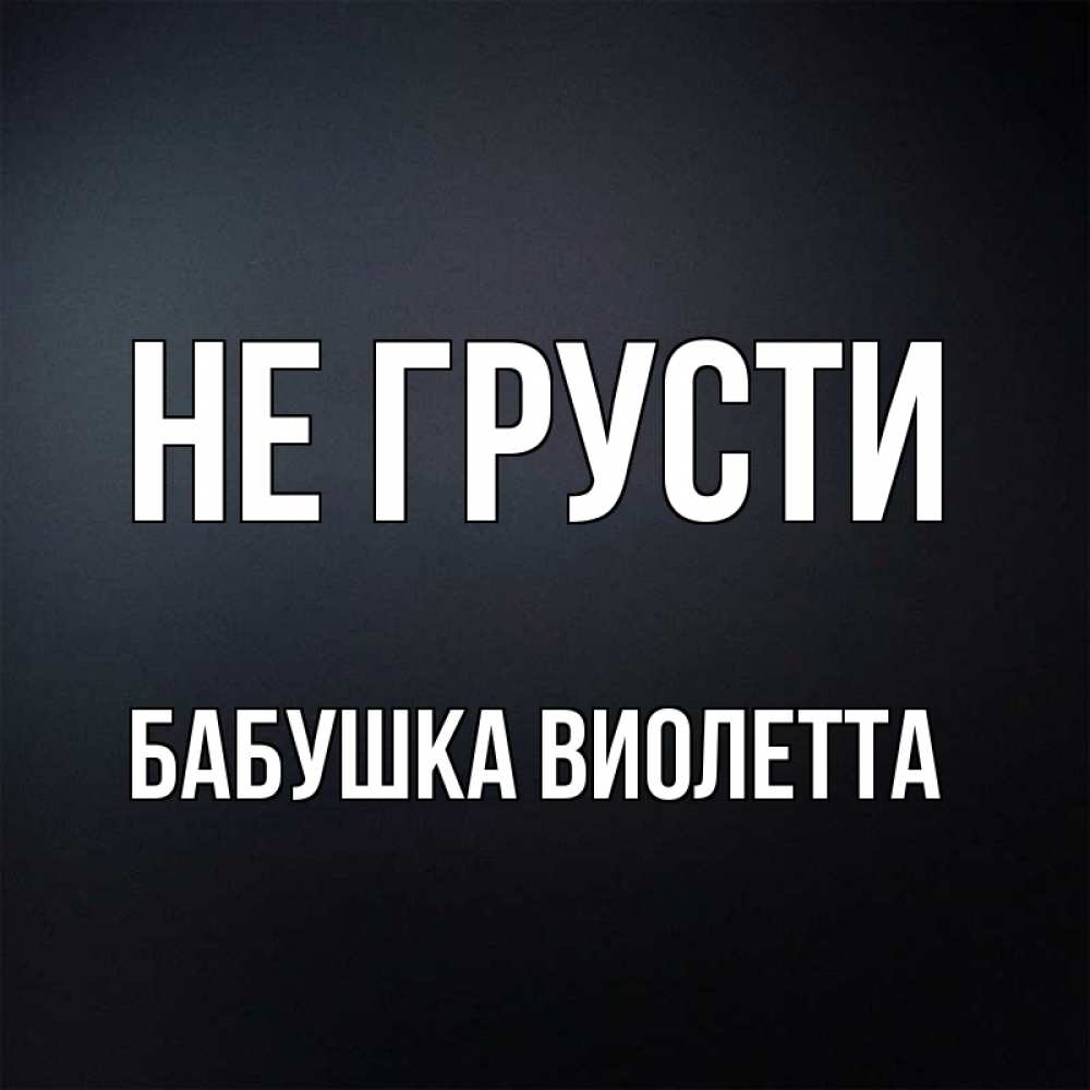 Открытка на каждый день с именем, Бабушка-Виолетта Не грусти Градиент серый Прикольная открытка с пожеланием онлайн скачать бесплатно 