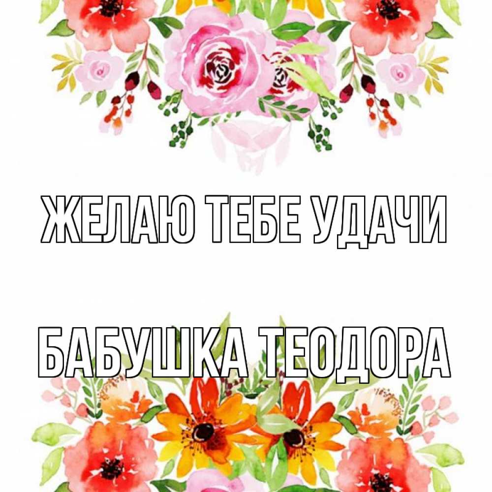 Открытка на каждый день с именем, Бабушка-Теодора Желаю тебе удачи открытка с цветами акварелью Прикольная открытка с пожеланием онлайн скачать бесплатно 