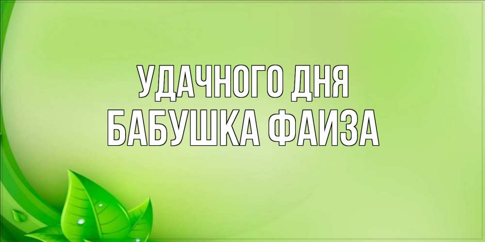 Открытка на каждый день с именем, Бабушка-Фаиза Удачного дня зеленая тема Прикольная открытка с пожеланием онлайн скачать бесплатно 
