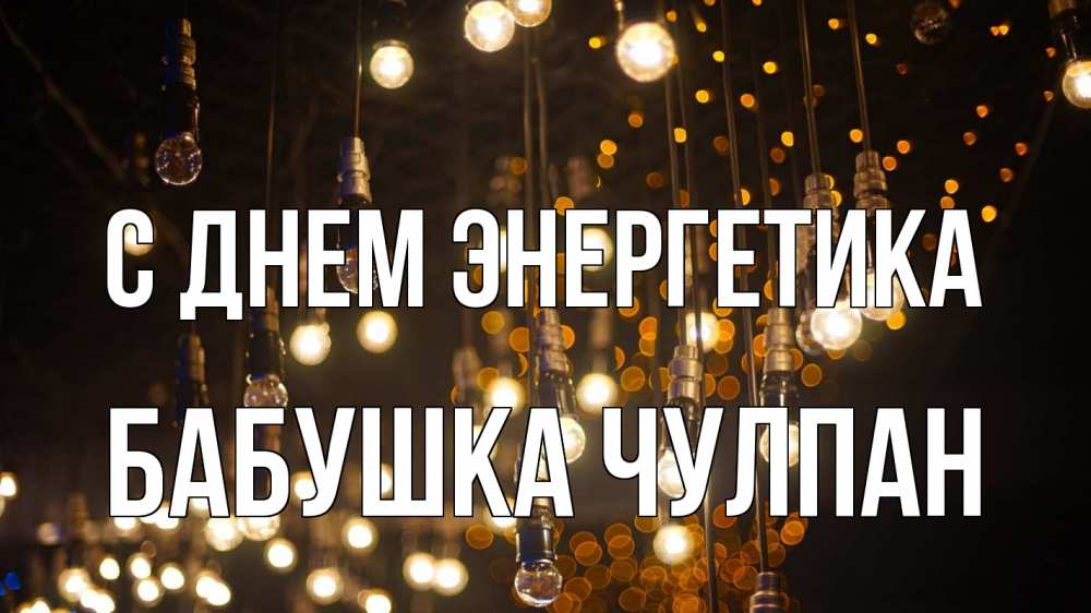 Открытка на каждый день с именем, Бабушка-Чулпан С днем энергетика гирлянда Прикольная открытка с пожеланием онлайн скачать бесплатно 