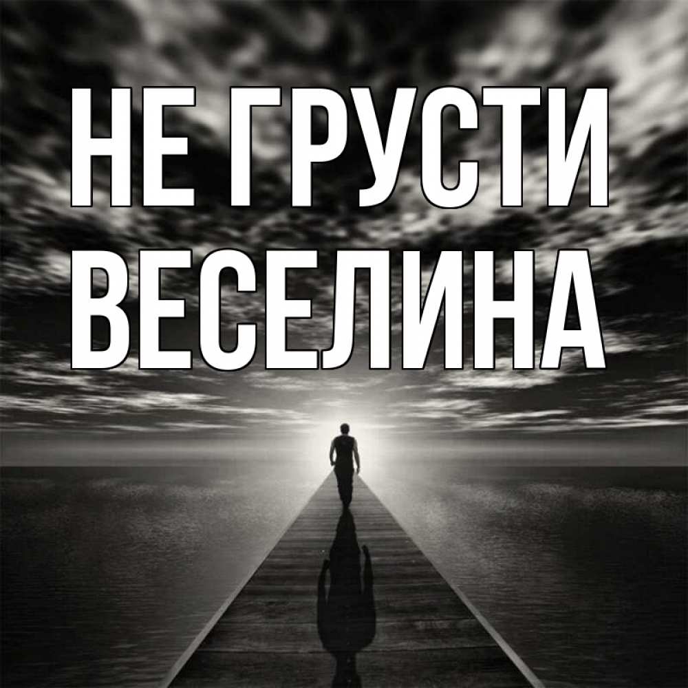 Открытка на каждый день с именем, Веселина Не грусти человек Прикольная открытка с пожеланием онлайн скачать бесплатно 