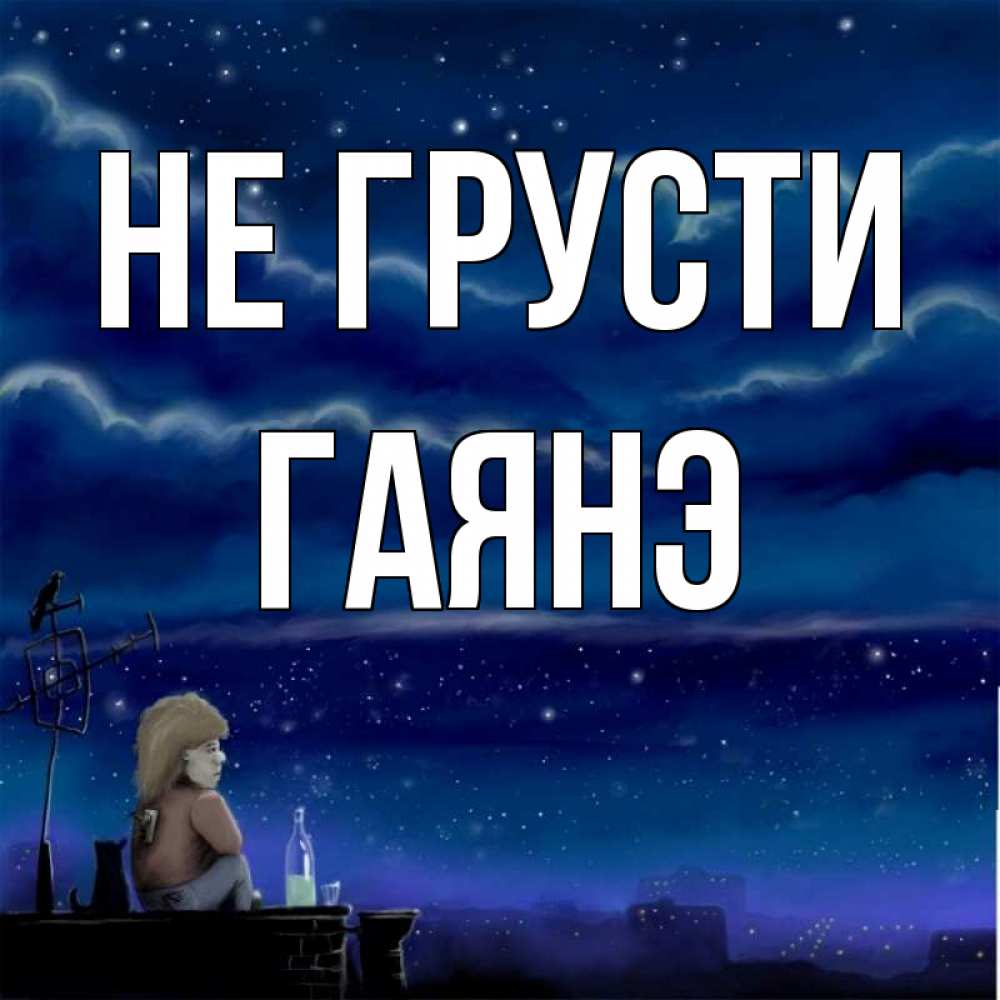 Открытка на каждый день с именем, Гаянэ Не грусти город с крыши Прикольная открытка с пожеланием онлайн скачать бесплатно 