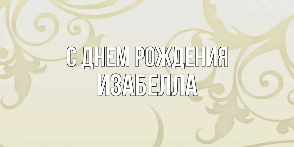 Открытка на каждый день с именем, Изабелла С днем рождения Открытка с простым фоном Прикольная открытка с пожеланием онлайн скачать бесплатно 