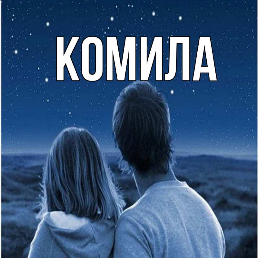 Открытка на каждый день с именем, Комила Главная парень с девушкой смотрят на звезды Прикольная открытка с пожеланием онлайн скачать бесплатно 
