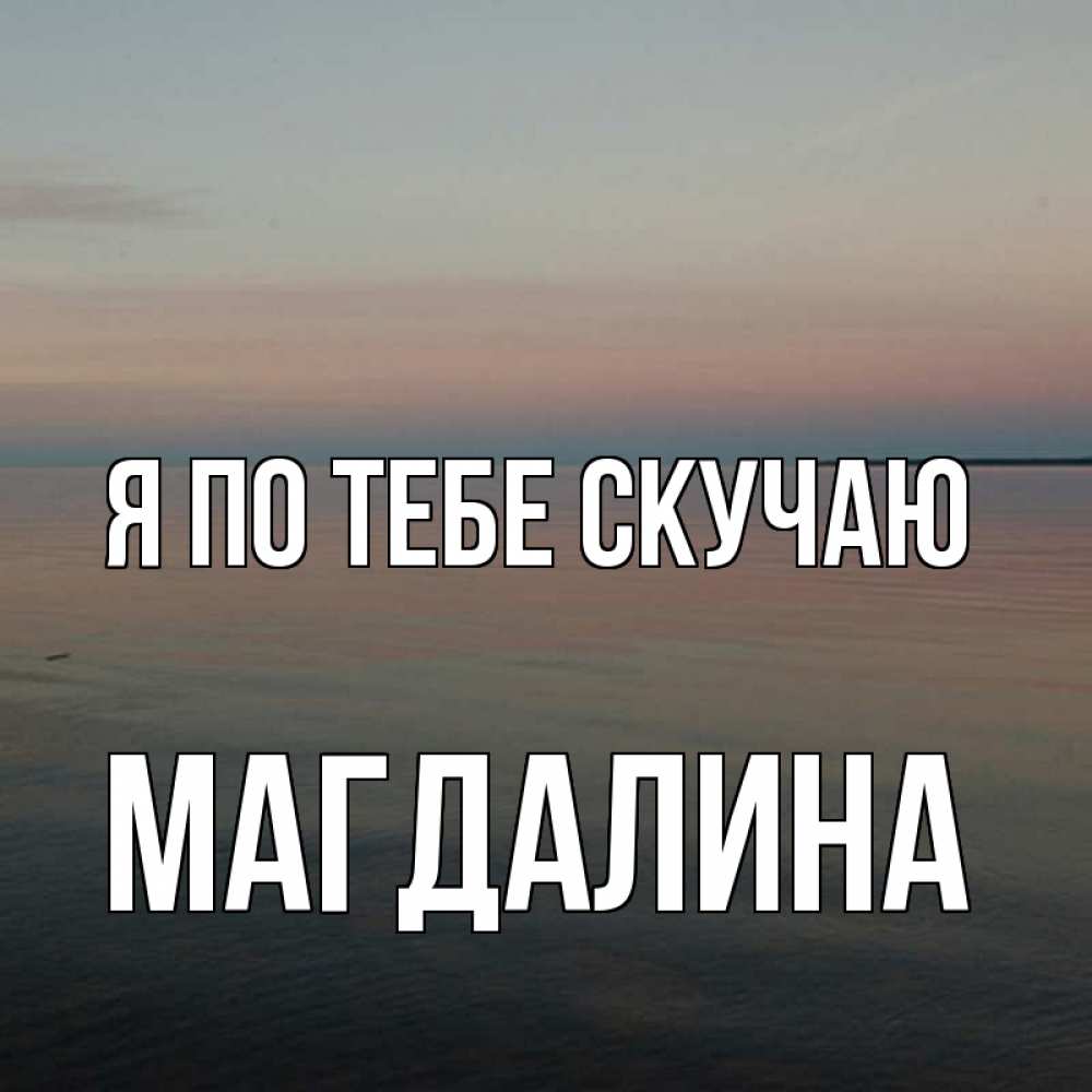 Открытка на каждый день с именем, Магдалина Я по тебе скучаю пусто Прикольная открытка с пожеланием онлайн скачать бесплатно 