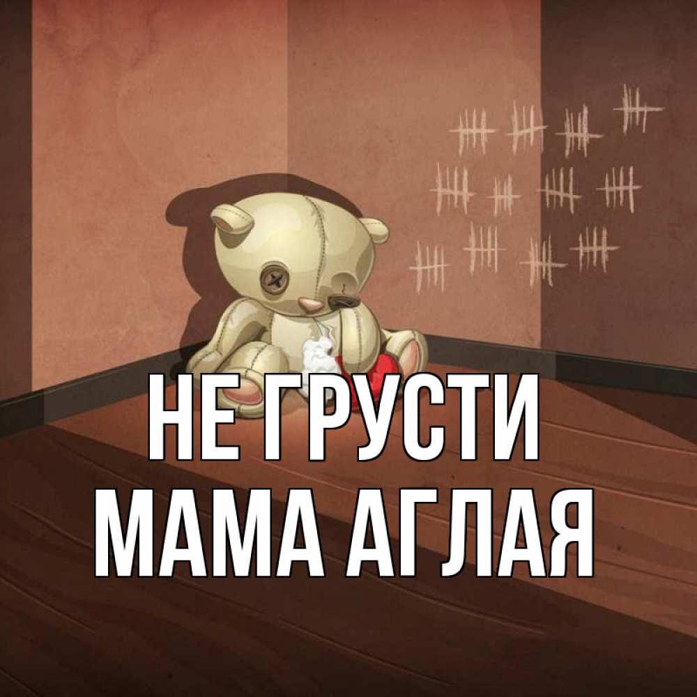 Открытка на каждый день с именем, Мама-Аглая Не грусти мишку бросила хозяйка Прикольная открытка с пожеланием онлайн скачать бесплатно 