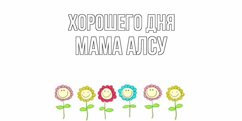 Открытка на каждый день с именем, Мама-Алсу Хорошего дня открытка на каждый день позитивного дня Прикольная открытка с пожеланием онлайн скачать бесплатно 