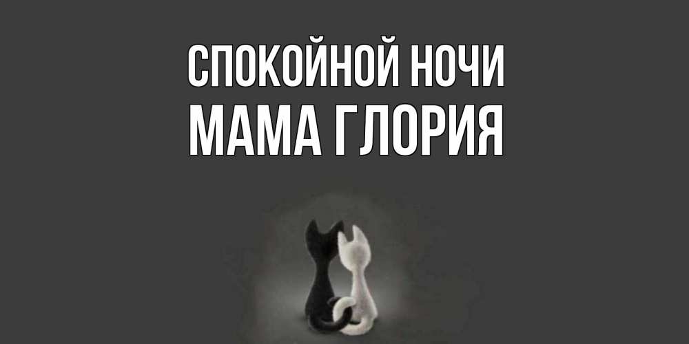 Открытка на каждый день с именем, Мама-Глория Спокойной ночи коты Прикольная открытка с пожеланием онлайн скачать бесплатно 