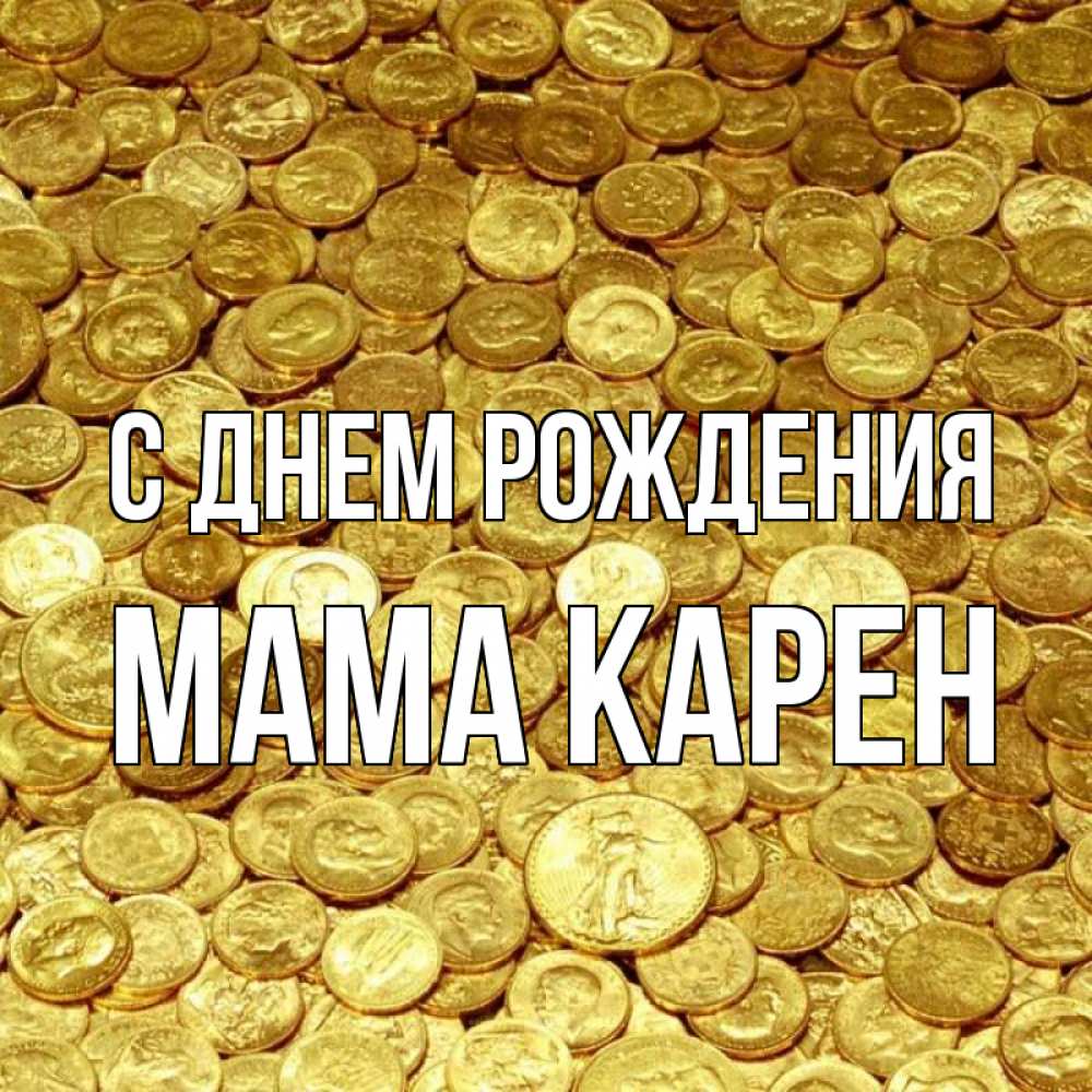 Открытка на каждый день с именем, Мама-Карен С днем рождения с пожеланием разбогатеть Прикольная открытка с пожеланием онлайн скачать бесплатно 