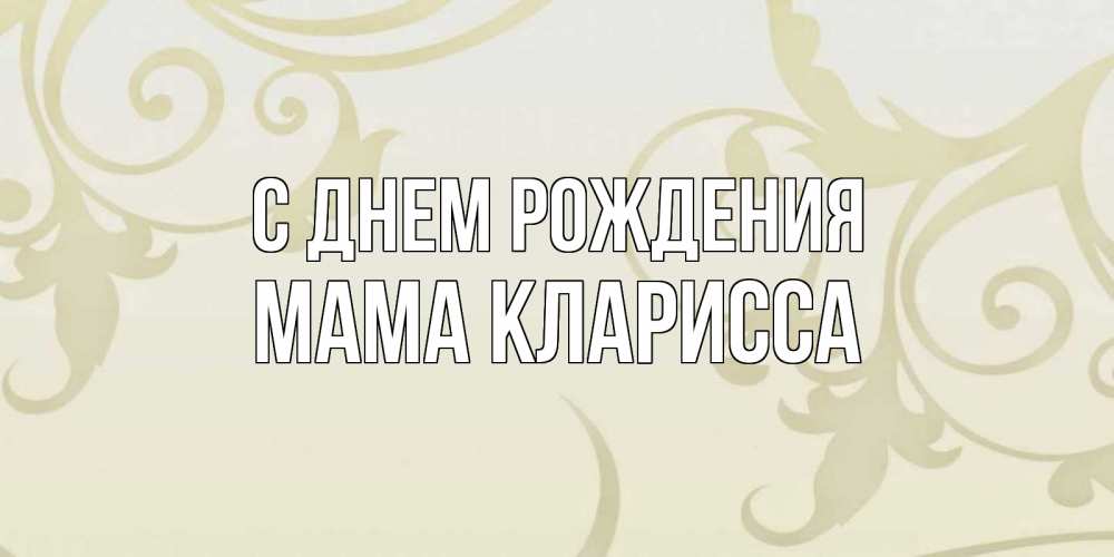 Открытка на каждый день с именем, Мама-Кларисса С днем рождения Открытка с простым фоном Прикольная открытка с пожеланием онлайн скачать бесплатно 
