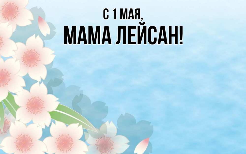 Открытка на каждый день с именем, Мама-Лейсан С 1 мая С 1 мая 1 Прикольная открытка с пожеланием онлайн скачать бесплатно 
