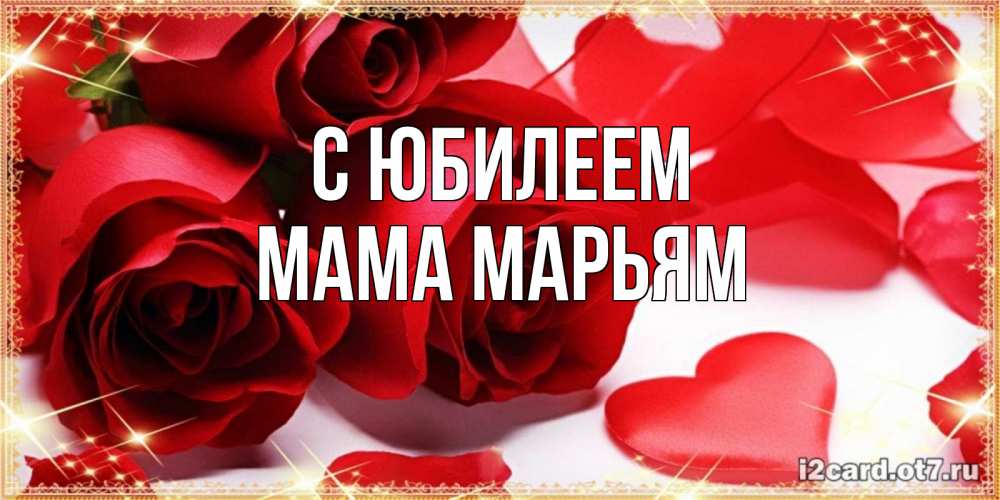 Открытка на каждый день с именем, Мама-Марьям С юбилеем красные розы и красные сердечки Прикольная открытка с пожеланием онлайн скачать бесплатно 