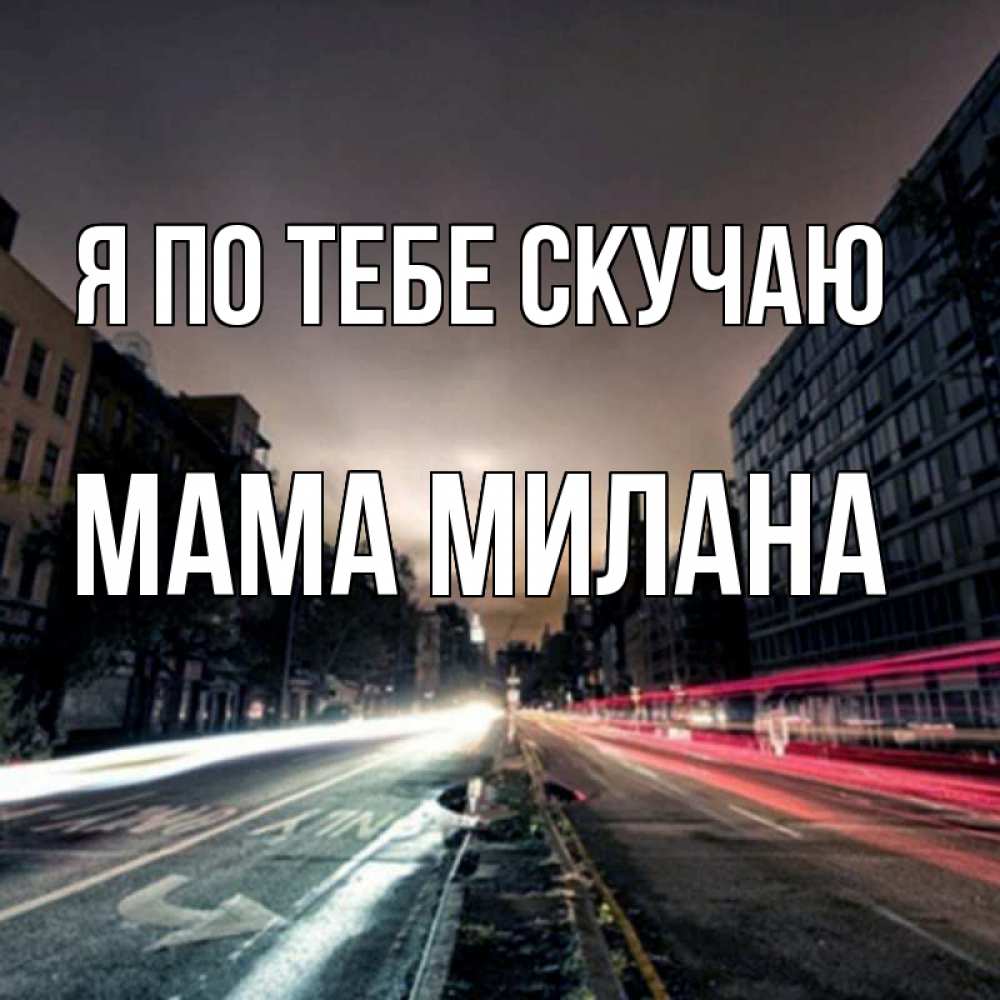 Открытка на каждый день с именем, Мама-Милана Я по тебе скучаю приезжай Прикольная открытка с пожеланием онлайн скачать бесплатно 