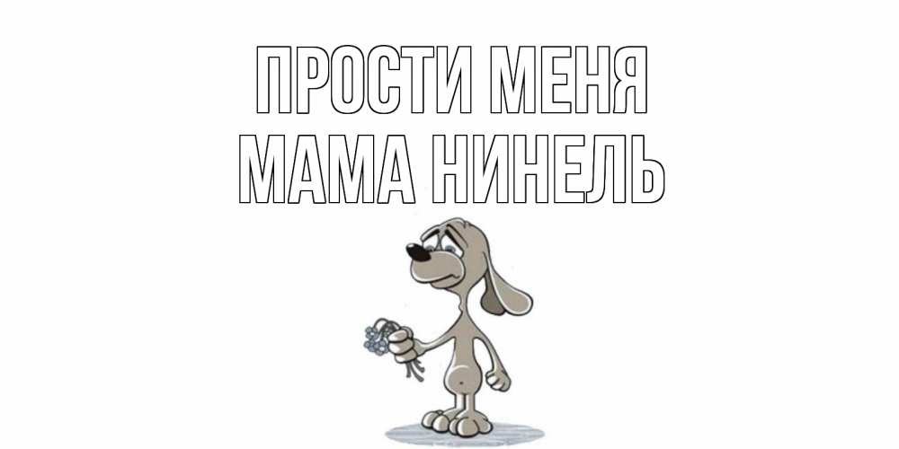 Открытка на каждый день с именем, Мама-Нинель Прости меня открытка прости меня серый пес Прикольная открытка с пожеланием онлайн скачать бесплатно 