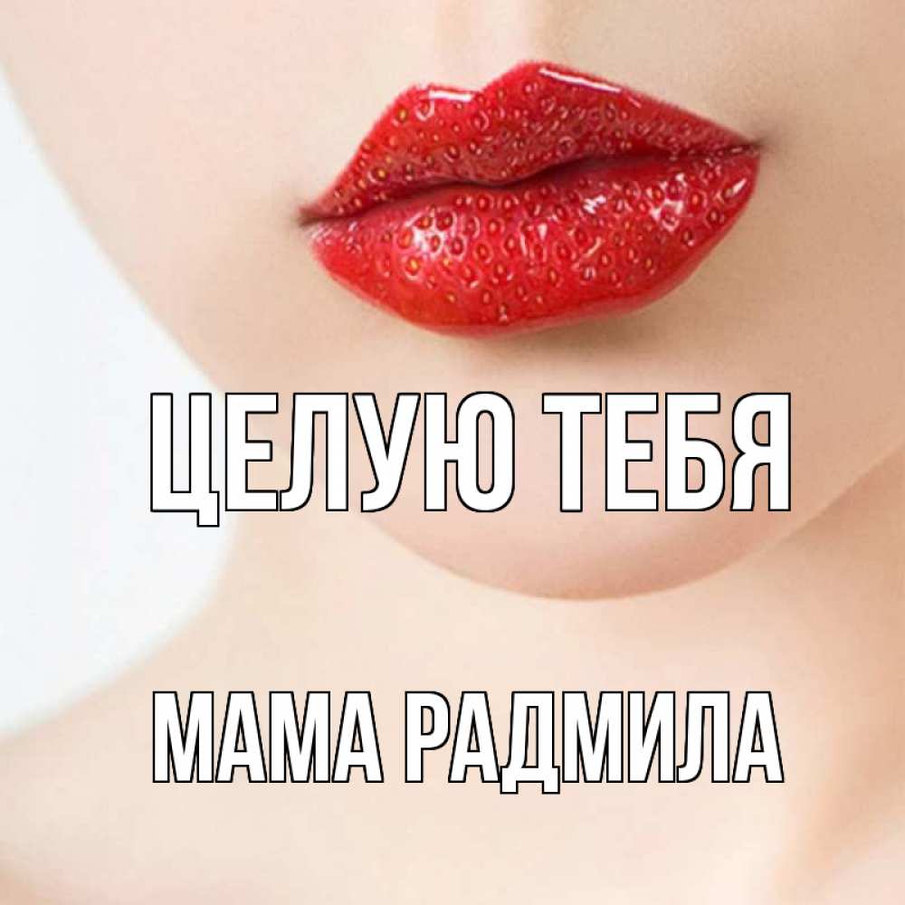 Открытка на каждый день с именем, Мама-Радмила Целую тебя клубничные губы красного цвета Прикольная открытка с пожеланием онлайн скачать бесплатно 