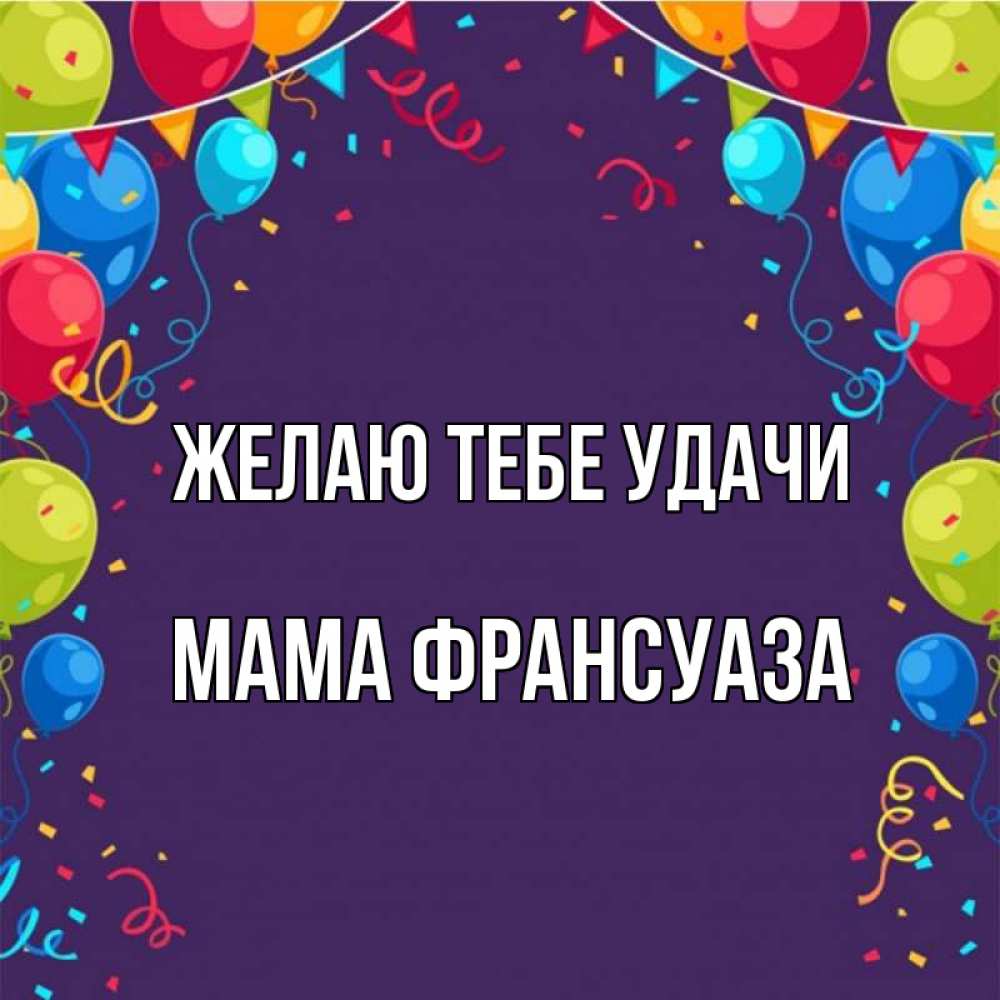 Открытка на каждый день с именем, Мама-Франсуаза Желаю тебе удачи шары Прикольная открытка с пожеланием онлайн скачать бесплатно 