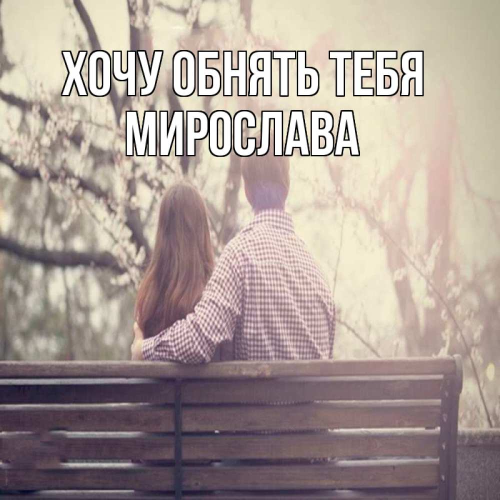 Открытка на каждый день с именем, Мирослава Хочу обнять тебя цветут деревья весна Прикольная открытка с пожеланием онлайн скачать бесплатно 