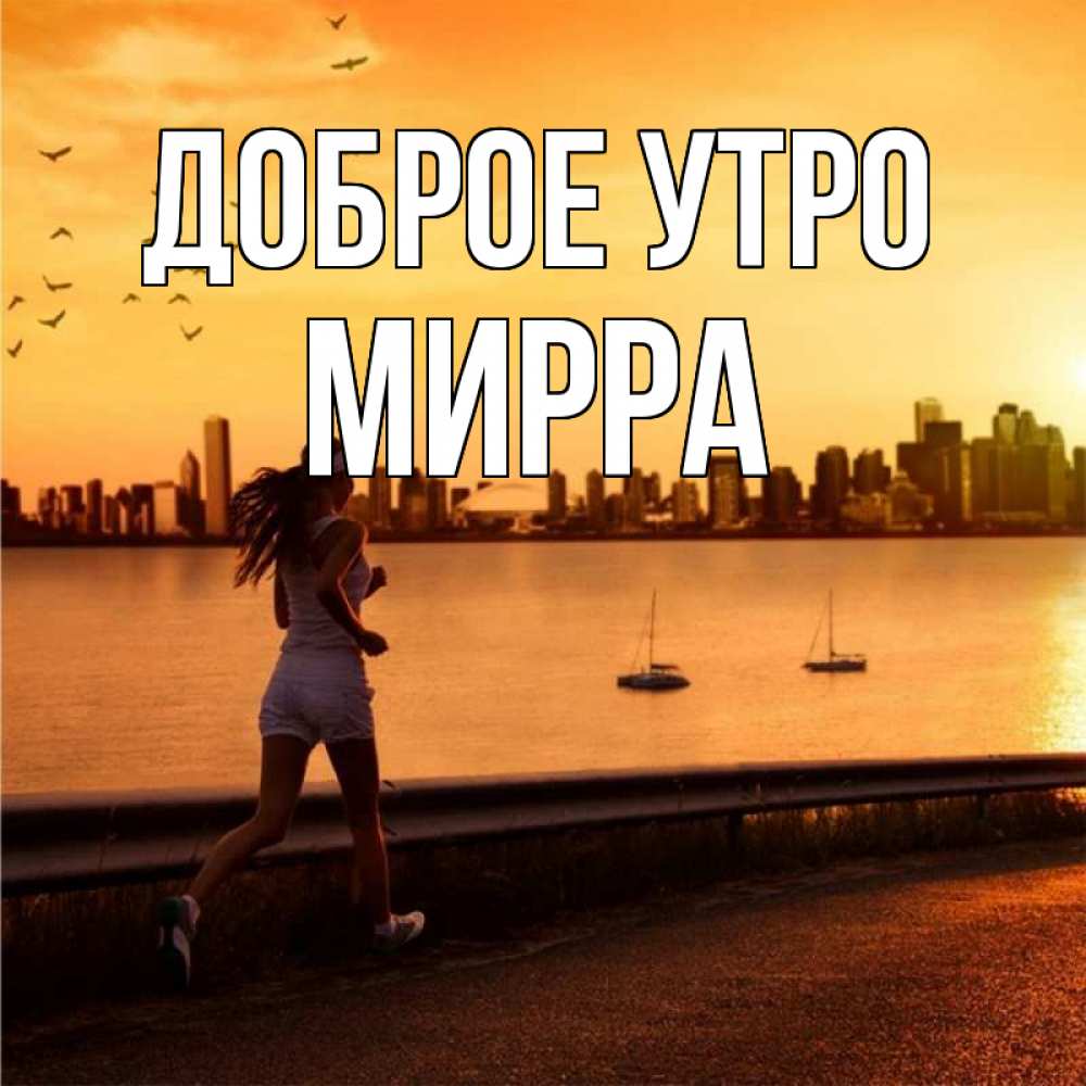 Открытка на каждый день с именем, Мирра Доброе утро девушка бежит Прикольная открытка с пожеланием онлайн скачать бесплатно 