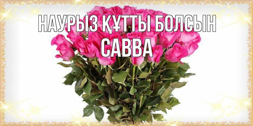 Открытка на каждый день с именем, Савва Наурыз құтты болсын красивые открытки в оригинальной обработке на международный женский день Прикольная открытка с пожеланием онлайн скачать бесплатно 