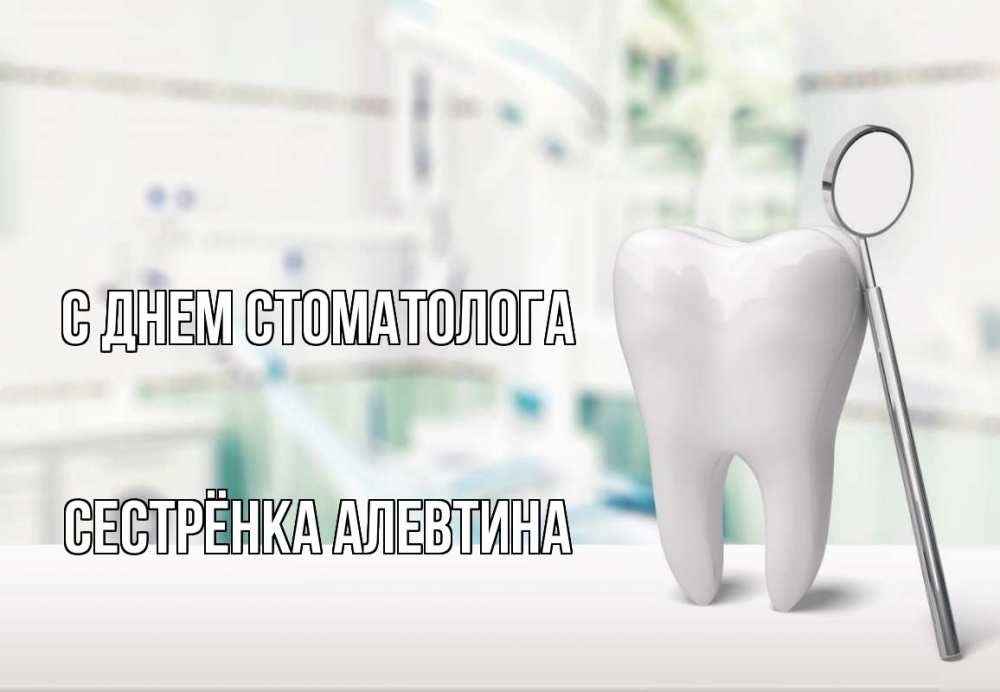 Открытка на каждый день с именем, Сестрёнка-Алевтина С днем стоматолога с днем стоматолога Прикольная открытка с пожеланием онлайн скачать бесплатно 