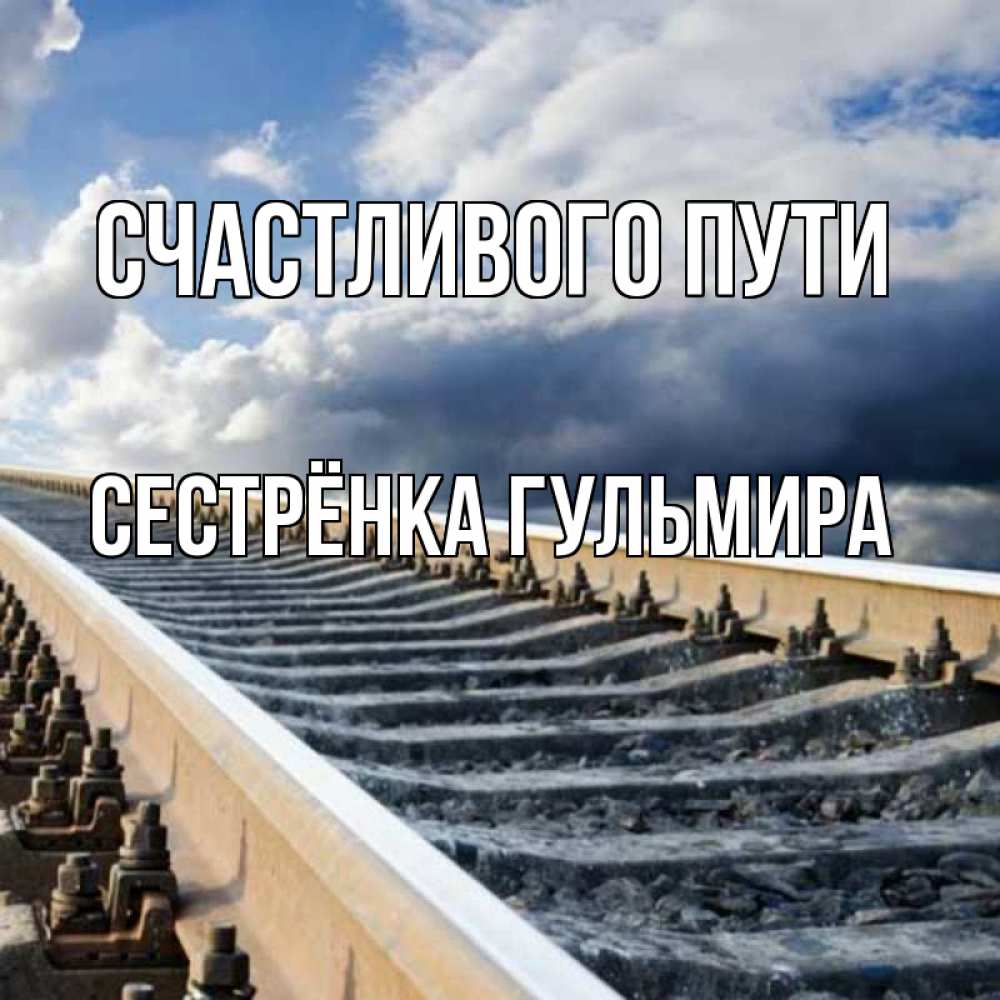 Открытка на каждый день с именем, Сестрёнка-Гульмира Счастливого пути железнодорожные пути на фоне неба Прикольная открытка с пожеланием онлайн скачать бесплатно 