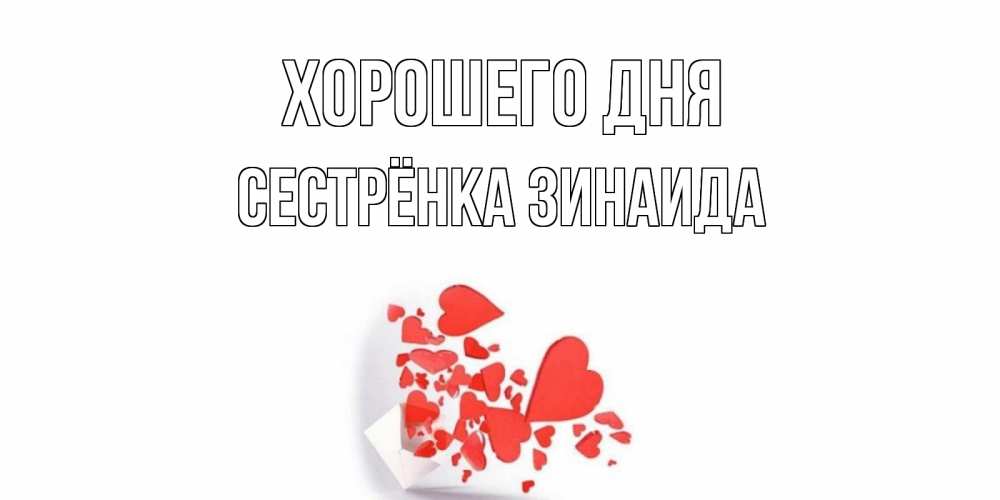 Открытка на каждый день с именем, Сестрёнка-Зинаида Хорошего дня с подписью на каждый день и пожеланием отличного дня Прикольная открытка с пожеланием онлайн скачать бесплатно 