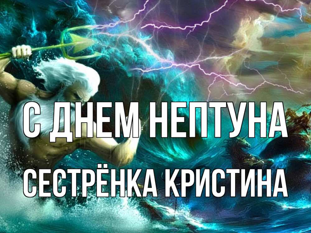 Открытка на каждый день с именем, Сестрёнка-Кристина С днем нептуна с днем Нептуна Прикольная открытка с пожеланием онлайн скачать бесплатно 