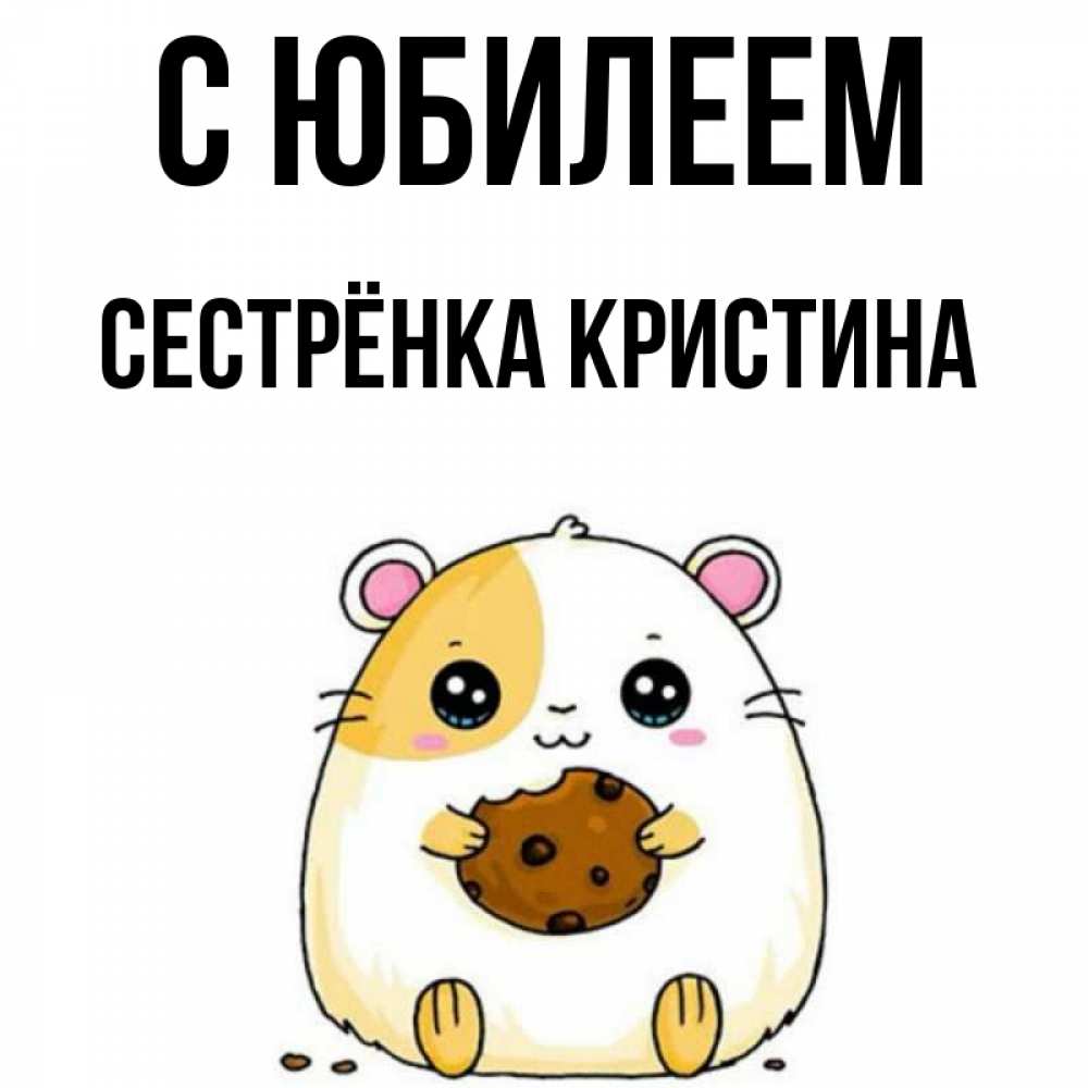 Открытка на каждый день с именем, Сестрёнка-Кристина С юбилеем с днюхой Прикольная открытка с пожеланием онлайн скачать бесплатно 