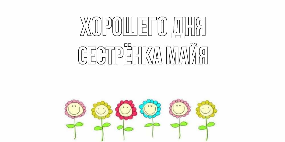 Открытка на каждый день с именем, Сестрёнка-Майя Хорошего дня открытка на каждый день позитивного дня Прикольная открытка с пожеланием онлайн скачать бесплатно 