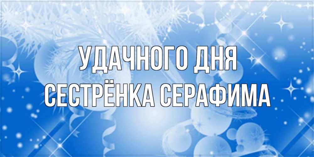 Открытка на каждый день с именем, Сестрёнка-Серафима Удачного дня удачи днем Прикольная открытка с пожеланием онлайн скачать бесплатно 