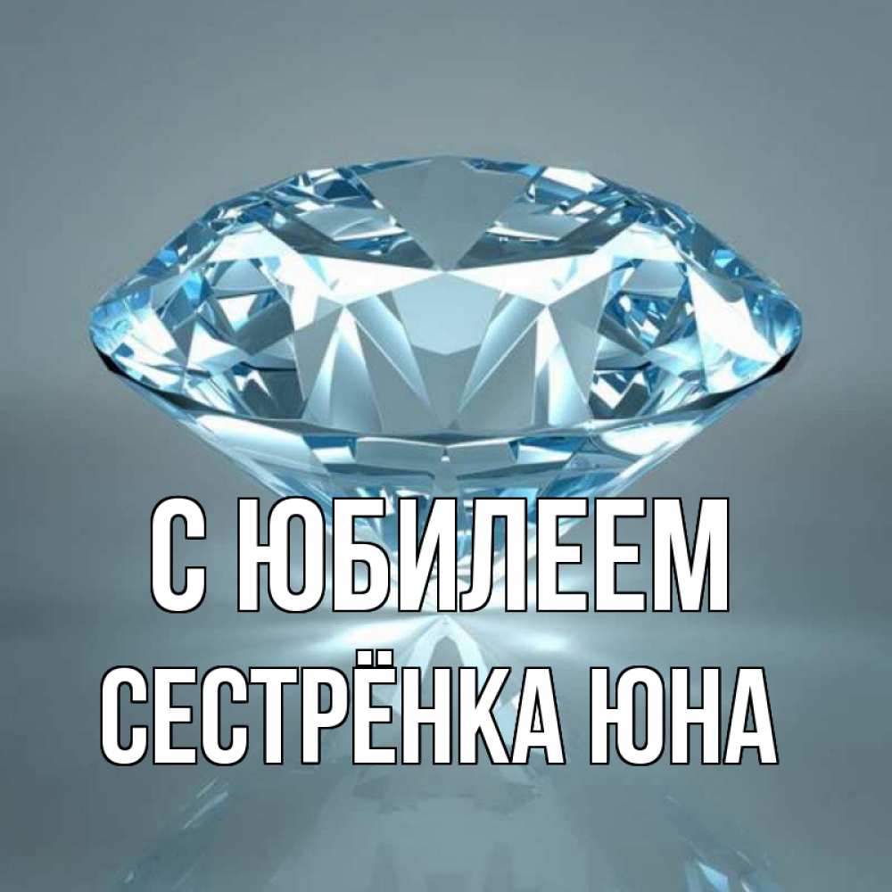 Открытка на каждый день с именем, Сестрёнка-Юна С юбилеем с бриллиантом голубого цвета Прикольная открытка с пожеланием онлайн скачать бесплатно 