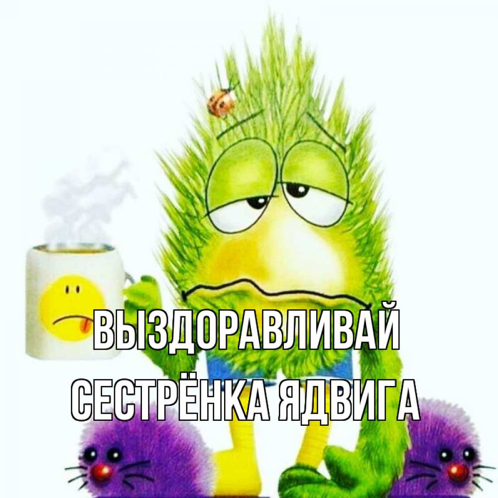 Открытка на каждый день с именем, Сестрёнка-Ядвига Выздоравливай я болею Прикольная открытка с пожеланием онлайн скачать бесплатно 