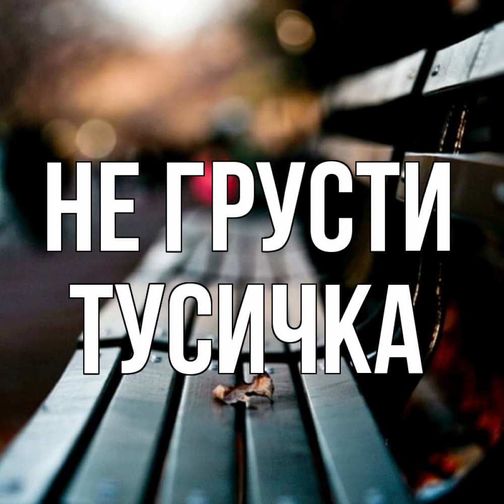 Открытка на каждый день с именем, Тусичка Не грусти размытый фон Прикольная открытка с пожеланием онлайн скачать бесплатно 