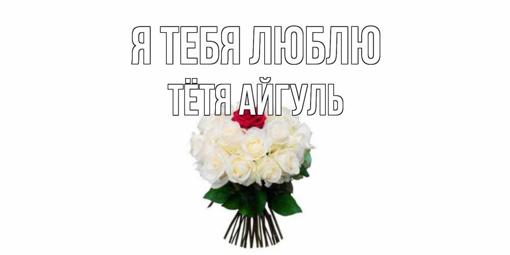 Открытка на каждый день с именем, Тётя-Айгуль Я тебя люблю единственная Прикольная открытка с пожеланием онлайн скачать бесплатно 