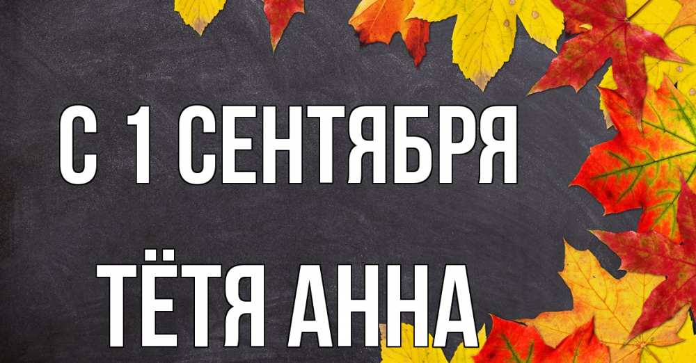Открытка на каждый день с именем, Тётя-Анна С 1 сентября с днем знаний Прикольная открытка с пожеланием онлайн скачать бесплатно 
