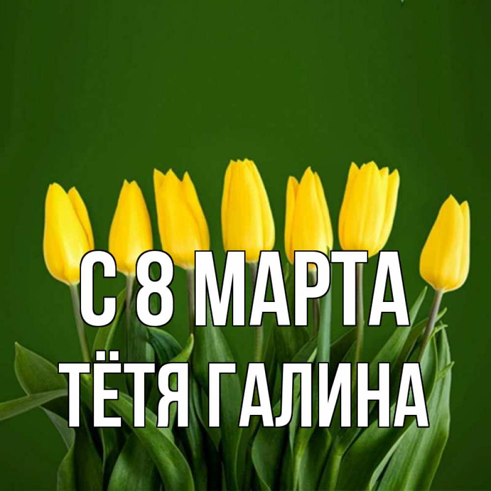 Открытка на каждый день с именем, Тётя-Галина С 8 МАРТА желтого цвета 3 Прикольная открытка с пожеланием онлайн скачать бесплатно 
