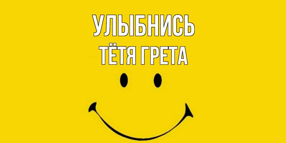 Открытка на каждый день с именем, Тётя-Грета Улыбнись радость и улыбка Прикольная открытка с пожеланием онлайн скачать бесплатно 