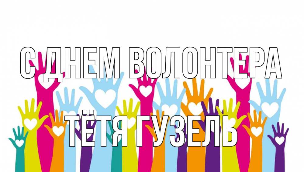 Открытка на каждый день с именем, Тётя-Гузель С днем волонтера С днем волонтера Прикольная открытка с пожеланием онлайн скачать бесплатно 