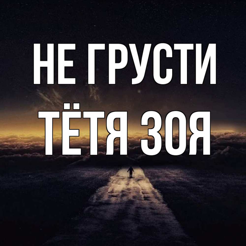 Открытка на каждый день с именем, Тётя-Зоя Не грусти дорога в никуда Прикольная открытка с пожеланием онлайн скачать бесплатно 