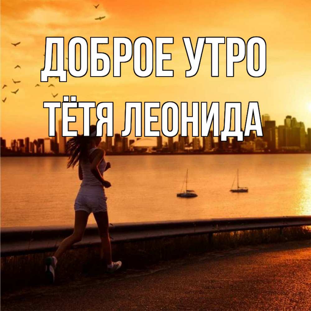 Открытка на каждый день с именем, Тётя-Леонида Доброе утро девушка бежит Прикольная открытка с пожеланием онлайн скачать бесплатно 