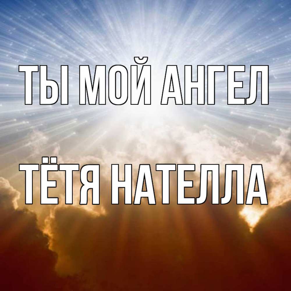Открытка на каждый день с именем, Тётя-Нателла Ты мой ангел ангельский свет на небе Прикольная открытка с пожеланием онлайн скачать бесплатно 