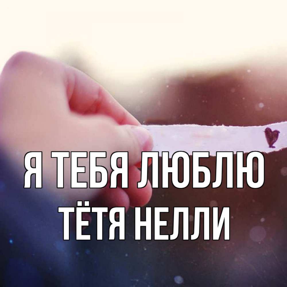 Открытка на каждый день с именем, Тётя-Нелли Я тебя люблю для тебя Прикольная открытка с пожеланием онлайн скачать бесплатно 