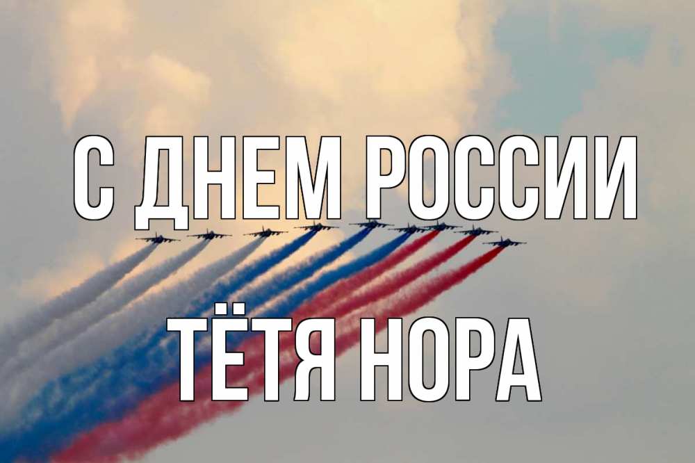 Открытка на каждый день с именем, Тётя-Нора С днем россии С днем России Прикольная открытка с пожеланием онлайн скачать бесплатно 