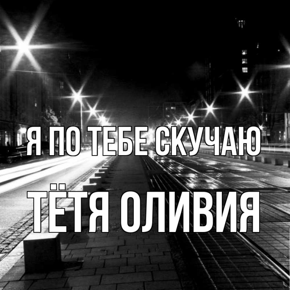 Открытка на каждый день с именем, Тётя-Оливия Я по тебе скучаю проспект Прикольная открытка с пожеланием онлайн скачать бесплатно 