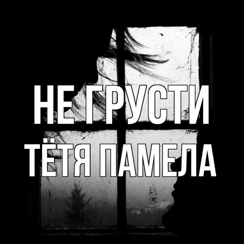 Открытка на каждый день с именем, Тётя-Памела Не грусти открытки для родных Прикольная открытка с пожеланием онлайн скачать бесплатно 
